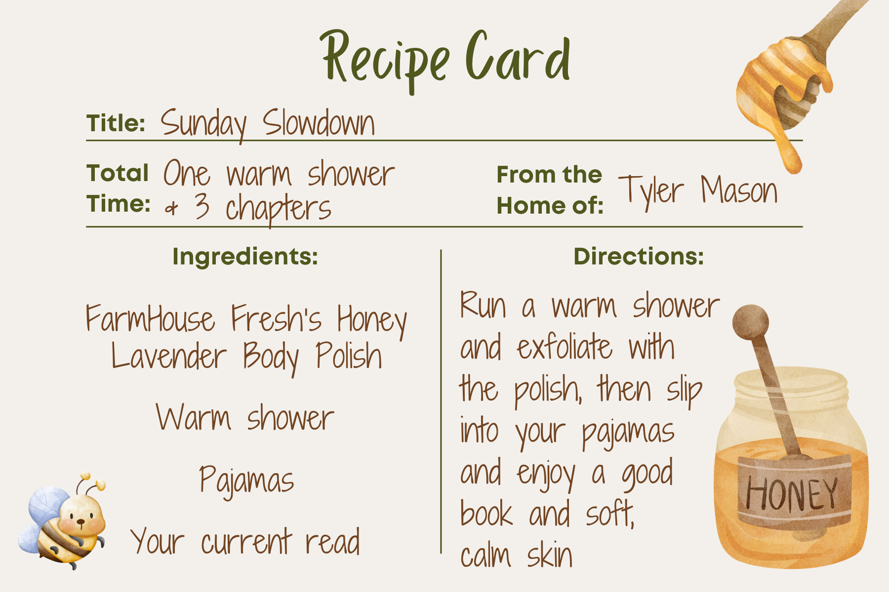 Sunday Slowdown Recipe Card. Run a warm shower, exfoliate with FarmHouse Fresh's Honey Lavender Body Polish, and then slip into your pajamas and read a good book.