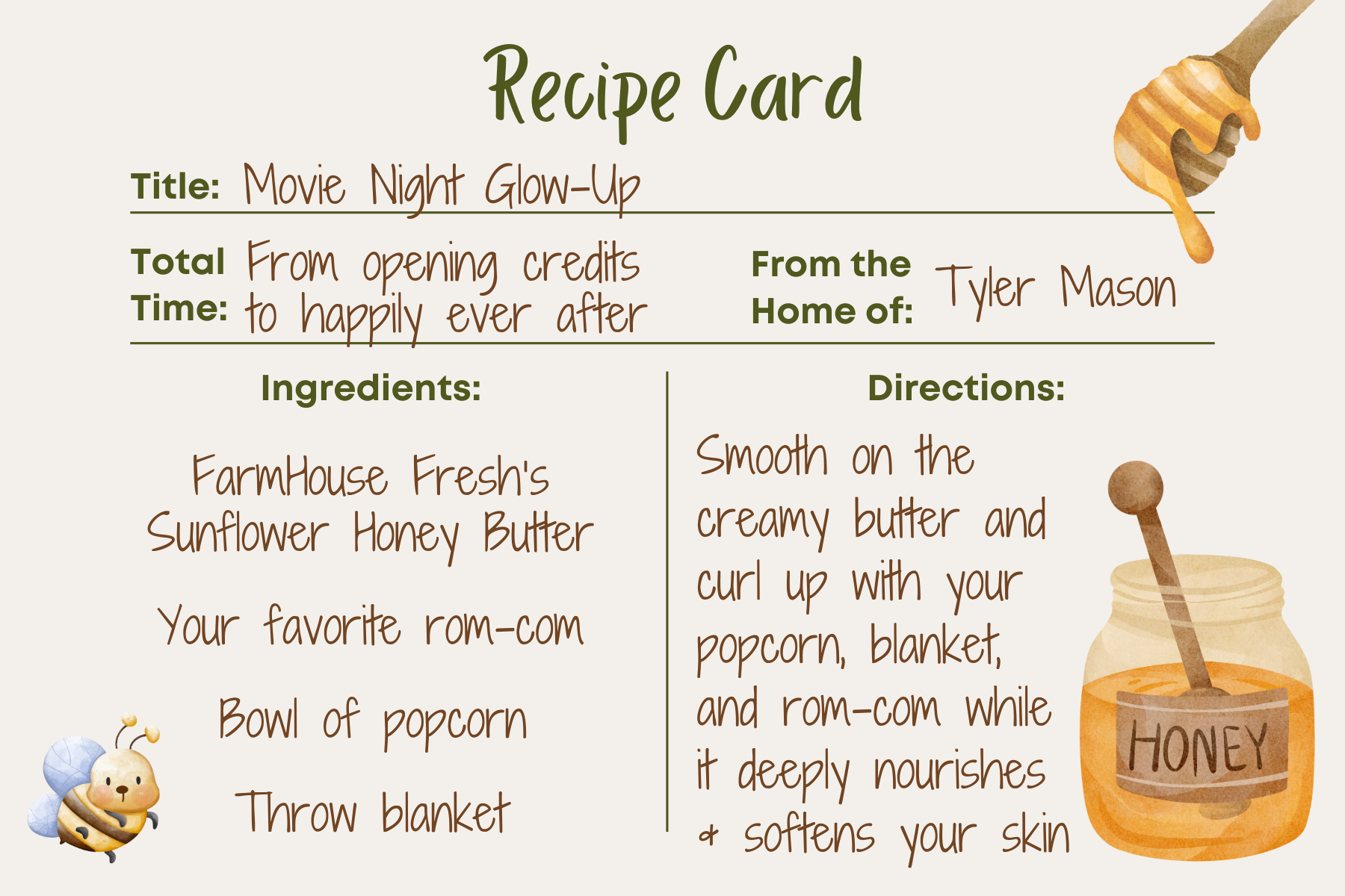 Movie Night Glow-Up Recipe Card. Smooth on FarmHouse Fresh's Sunflower Honey Butter, and curl up with popcorn, blanket, and your favorite rom-com.